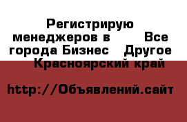 Регистрирую менеджеров в  NL - Все города Бизнес » Другое   . Красноярский край